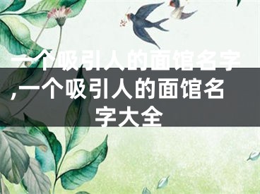 一个吸引人的面馆名字,一个吸引人的面馆名字大全