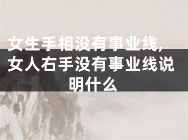 女生手相没有事业线,女人右手没有事业线说明什么