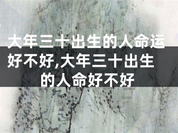 大年三十出生的人命运好不好,大年三十出生的人命好不好