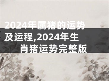 2024年属猪的运势及运程,2024年生肖猪运势完整版