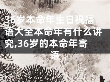 36岁本命年生日祝福语大全本命年有什么讲究,36岁的本命年寄语