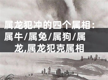 属龙犯冲的四个属相：属牛/属兔/属狗/属龙,属龙犯克属相