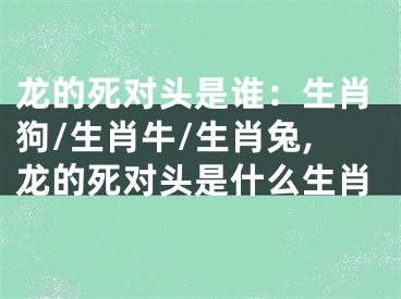龙的死对头是谁：生肖狗/生肖牛/生肖兔,龙的死对头是什么生肖