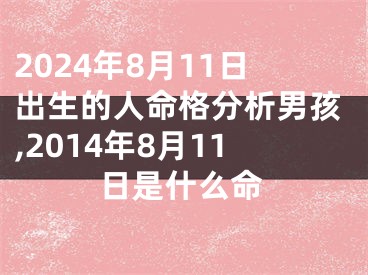2024年8月11日出生的人命格分析男孩,2014年8月11日是什么命