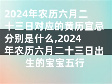 2024年农历六月二十三日对应的黄历宜忌分别是什么,2024年农历六月二十三日出生的宝宝五行