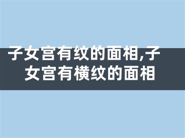 子女宫有纹的面相,子女宫有横纹的面相