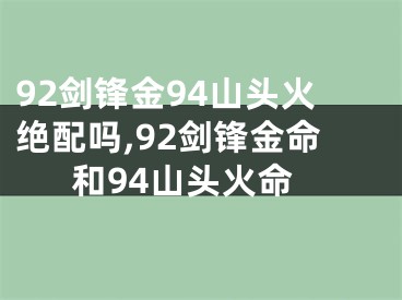 92剑锋金94山头火绝配吗,92剑锋金命和94山头火命