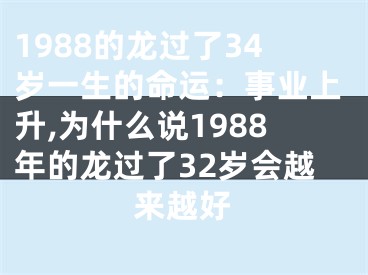 1988的龙过了34岁一生的命运：事业上升,为什么说1988年的龙过了32岁会越来越好