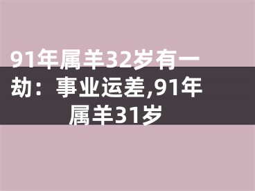 91年属羊32岁有一劫：事业运差,91年属羊31岁