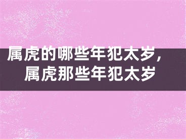 属虎的哪些年犯太岁,属虎那些年犯太岁