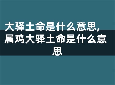 大驿土命是什么意思,属鸡大驿土命是什么意思
