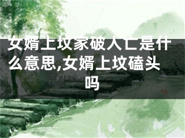女婿上坟家破人亡是什么意思,女婿上坟磕头吗