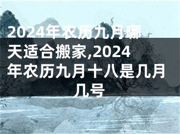 2024年农历九月哪天适合搬家,2024年农历九月十八是几月几号