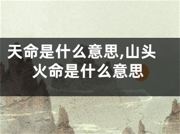 天命是什么意思,山头火命是什么意思