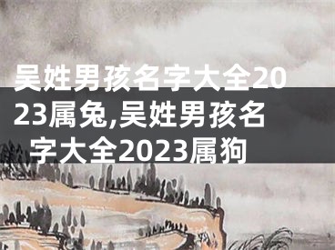 吴姓男孩名字大全2023属兔,吴姓男孩名字大全2023属狗