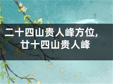 二十四山贵人峰方位,廿十四山贵人峰