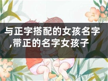 与正字搭配的女孩名字,带正的名字女孩子