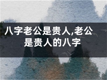 八字老公是贵人,老公是贵人的八字
