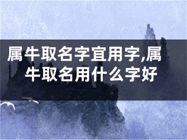 属牛取名字宜用字,属牛取名用什么字好