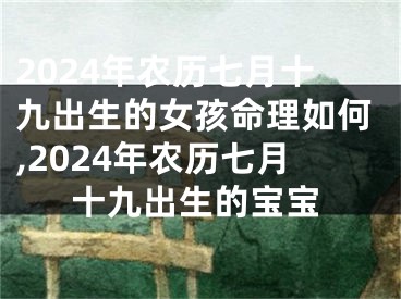 2024年农历七月十九出生的女孩命理如何,2024年农历七月十九出生的宝宝