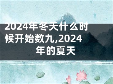 2024年冬天什么时候开始数九,2024年的夏天