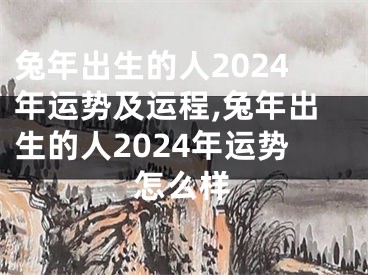 兔年出生的人2024年运势及运程,兔年出生的人2024年运势怎么样