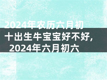 2024年农历六月初十出生牛宝宝好不好,2024年六月初六