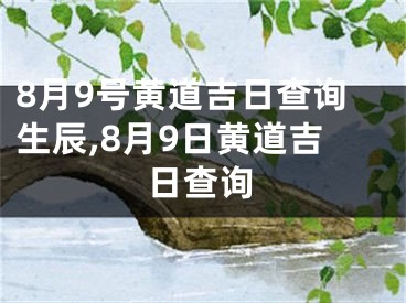 8月9号黄道吉日查询生辰,8月9日黄道吉日查询