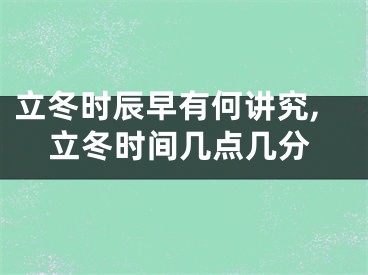 立冬时辰早有何讲究,立冬时间几点几分
