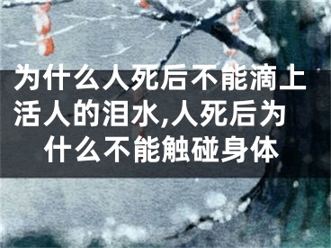 为什么人死后不能滴上活人的泪水,人死后为什么不能触碰身体
