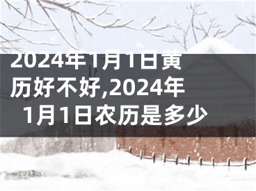 2024年1月1日黄历好不好,2024年1月1日农历是多少