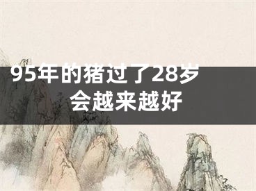 95年的猪过了28岁会越来越好