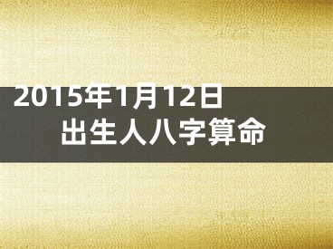 2015年1月12日出生人八字算命