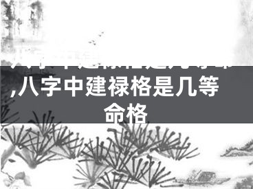 八字中建禄格是几等命,八字中建禄格是几等命格