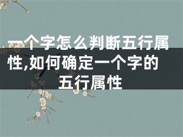 一个字怎么判断五行属性,如何确定一个字的五行属性