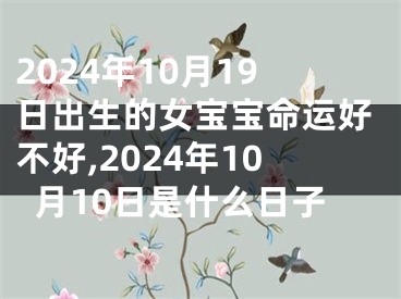 2024年10月19日出生的女宝宝命运好不好,2024年10月10日是什么日子