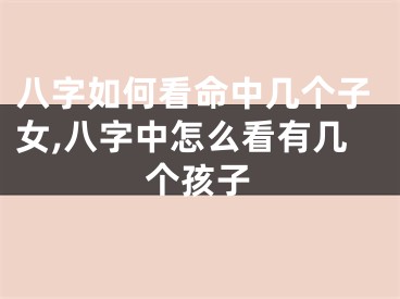八字如何看命中几个子女,八字中怎么看有几个孩子