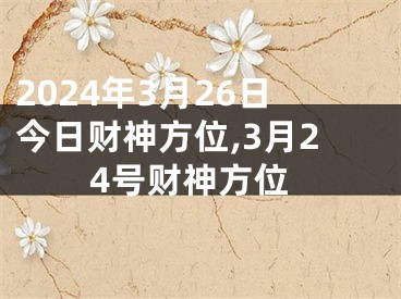 2024年3月26日今日财神方位,3月24号财神方位