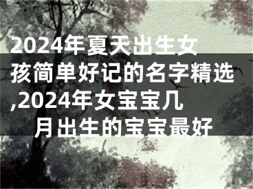 2024年夏天出生女孩简单好记的名字精选,2024年女宝宝几月出生的宝宝最好
