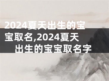 2024夏天出生的宝宝取名,2024夏天出生的宝宝取名字
