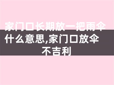家门口长期放一把雨伞什么意思,家门口放伞不吉利