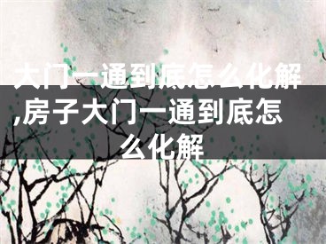 大门一通到底怎么化解,房子大门一通到底怎么化解