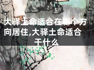 大驿土命适合在哪个方向居住,大驿土命适合干什么