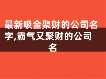 最新吸金聚财的公司名字,霸气又聚财的公司名