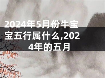 2024年5月份牛宝宝五行属什么,2024年的五月