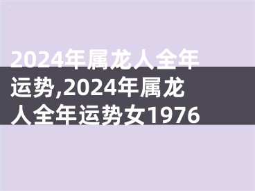 2024年属龙人全年运势,2024年属龙人全年运势女1976