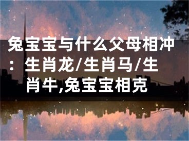 兔宝宝与什么父母相冲：生肖龙/生肖马/生肖牛,兔宝宝相克