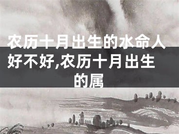 农历十月出生的水命人好不好,农历十月出生的属