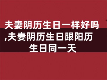 夫妻阴历生日一样好吗,夫妻阴历生日跟阳历生日同一天