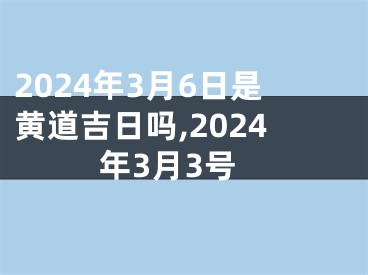 2024年3月6日是黄道吉日吗,2024年3月3号